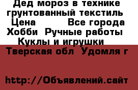 Дед мороз в технике грунтованный текстиль › Цена ­ 700 - Все города Хобби. Ручные работы » Куклы и игрушки   . Тверская обл.,Удомля г.